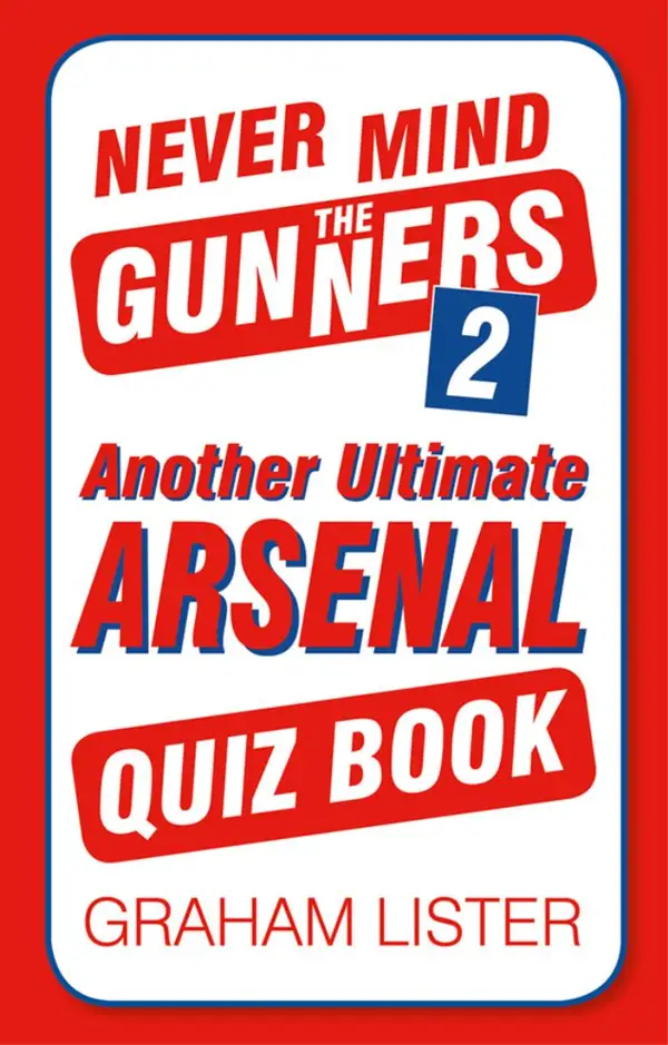 Never Mind the Gunners 2 : Another Ultimate Arsenal Quiz Book