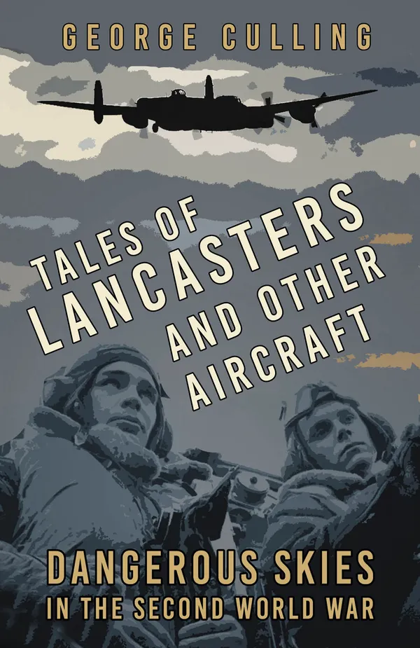 Tales of Lancasters and Other Aircraft : Dangerous Skies in the Second World War