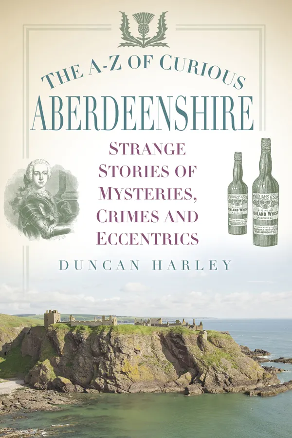 The A-Z of Curious Aberdeenshire : Strange Stories of Mysteries, Crimes and Eccentrics