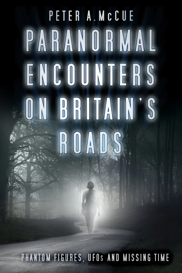 Paranormal Encounters on Britain's Roads : Phantom Figures, UFOs and Missing Time