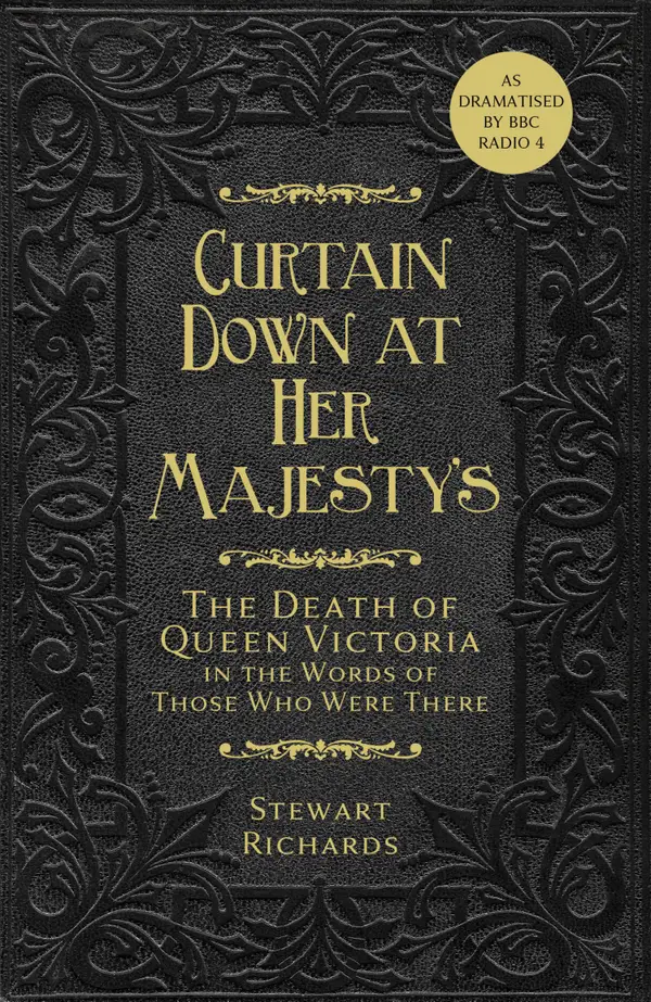 Curtain Down at Her Majesty's : The Death of Queen Victoria in the Words of Those Who Were There