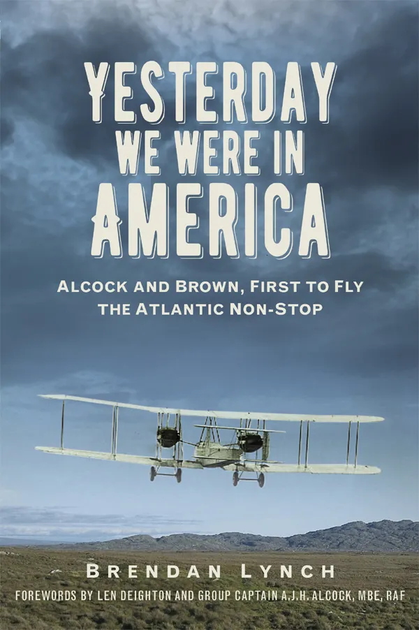 Yesterday We Were in America : Alcock and Brown, First to Fly the Atlantic Non-Stop