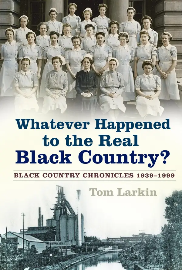 Whatever Happened to the Real Black Country? : Black Country Chronicles 1939-1999