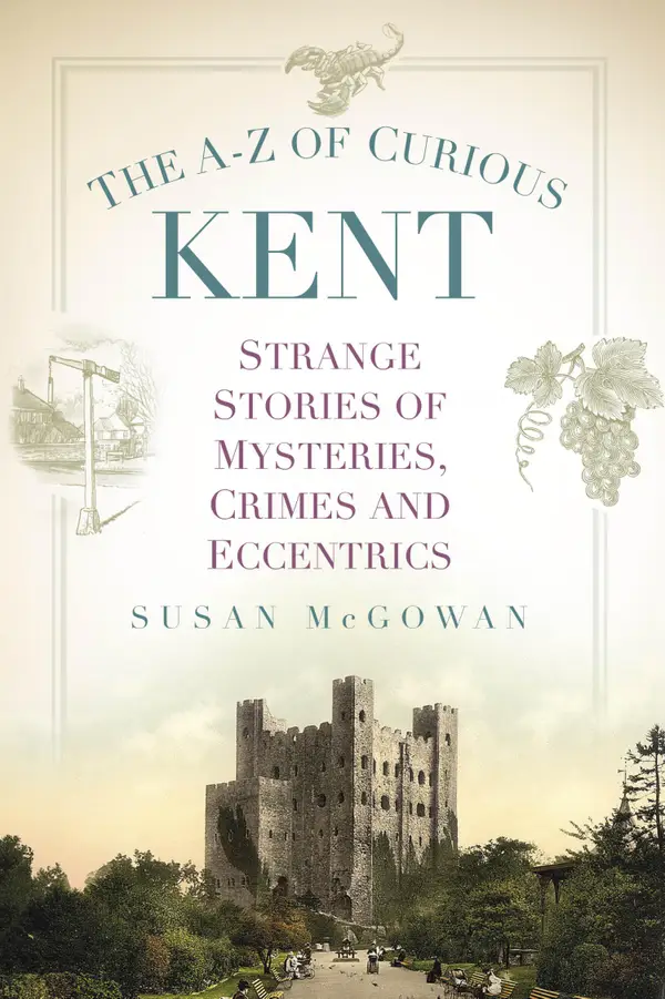 The A-Z of Curious Kent : Strange Stories of Mysteries, Crimes and Eccentrics