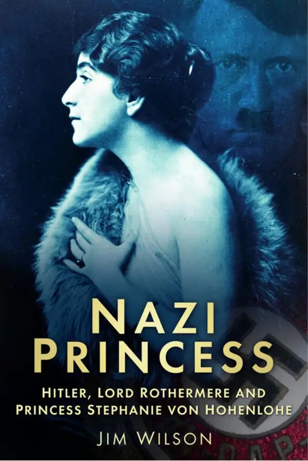 Nazi Princess : Hitler, Lord Rothermere and Princess Stephanie von Hohenlohe