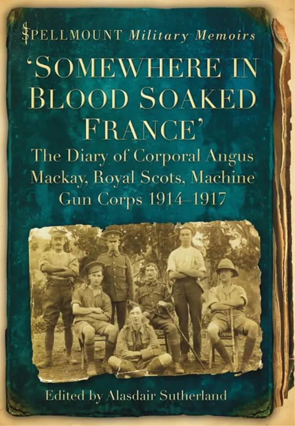 'Somewhere in Blood Soaked France' : The Diary of Corporal Angus Mackay, Royal Scots, Machine Gun Corps, 1914-1917