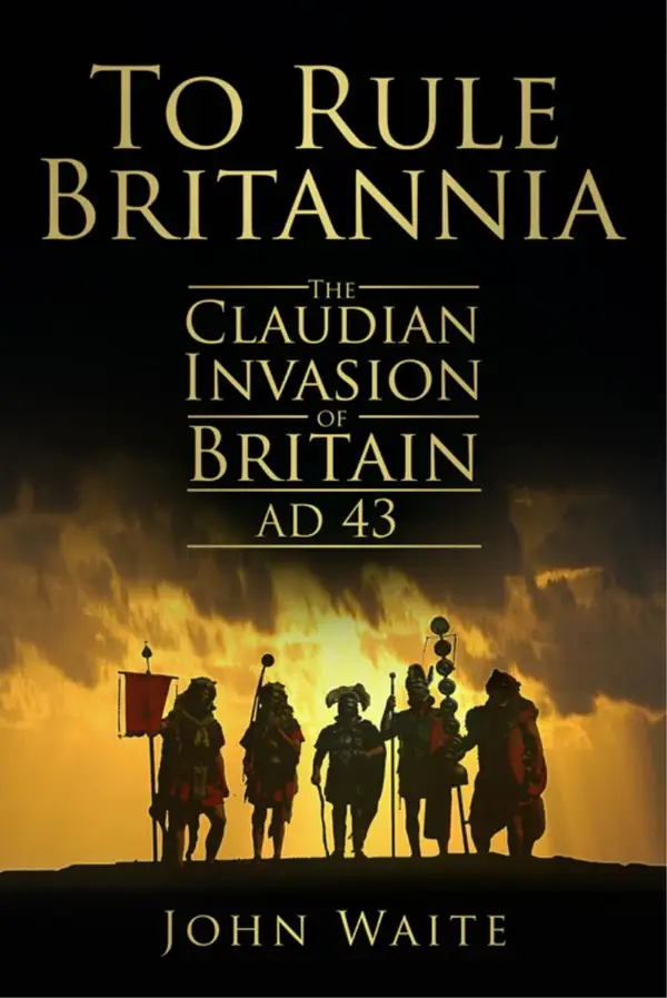 To Rule Britannia : The Claudian Invasion of Britain AD 43