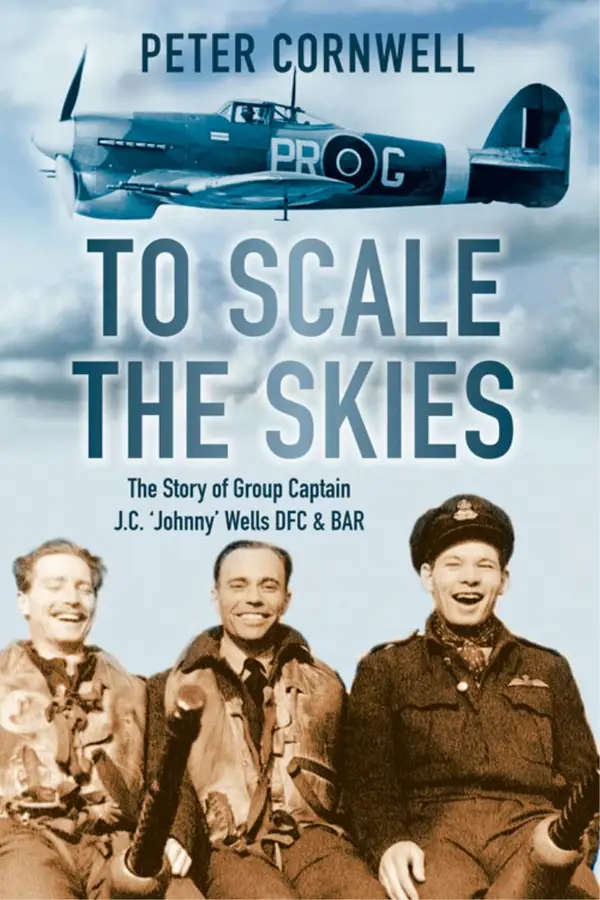 To Scale the Skies : The Story of Group Captain J.C. 'Johnny' Wells DFC and BAR