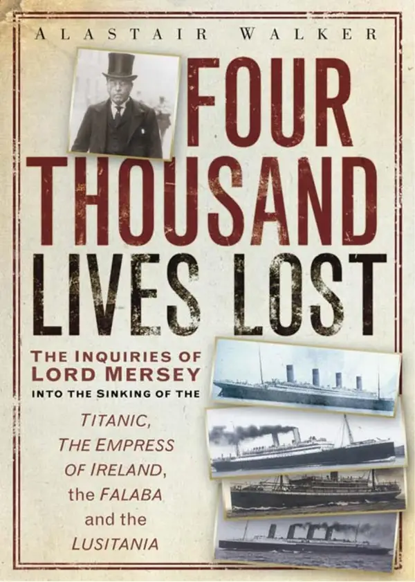 Four Thousand Lives Lost : The Inquiries of Lord Mersey Into the Sinking of the Titanic, the Empress of Ireland, the Falaba and the Lusitania