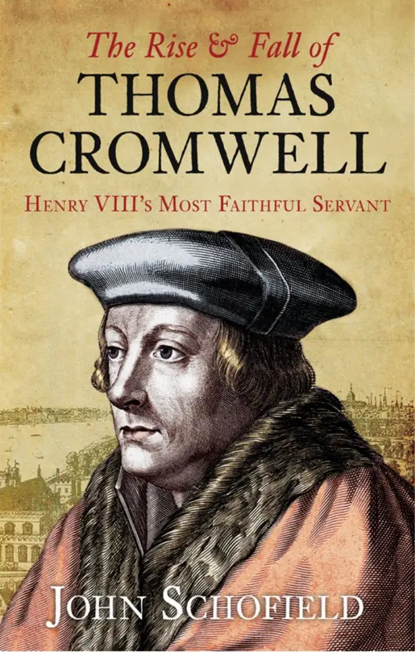 The Rise and Fall of Thomas Cromwell : Henry VIII's Most Faithful Servant