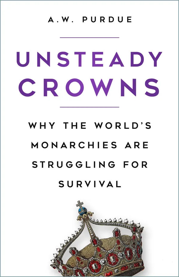 Unsteady Crowns : Why the World's Monarchies are Struggling for Survival