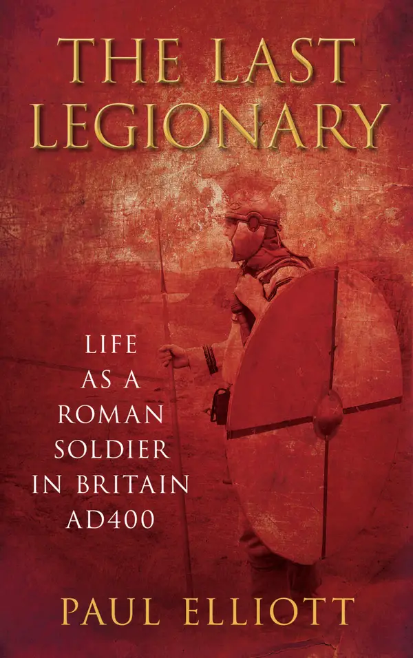 The Last Legionary : Life as a Roman Soldier in Britain AD400