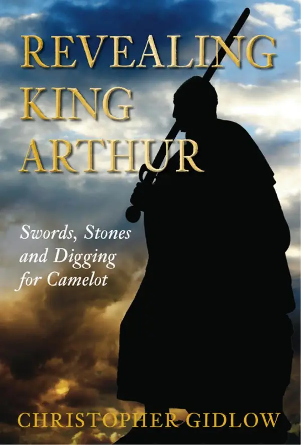 Revealing King Arthur : Swords, Stones and Digging for Camelot