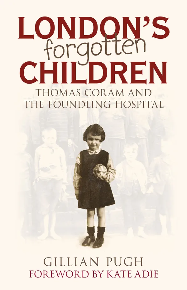 London's Forgotten Children : Thomas Coram and the Foundling Hospital