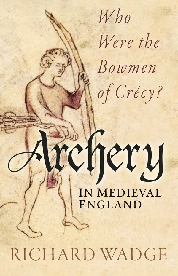 Archery in Medieval England : Who Were the Bowmen of Crécy?
