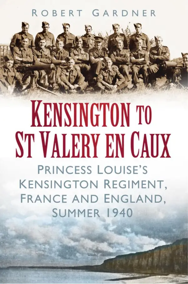 Kensington to St Valery en Caux : Princess Louise's Kensington Regiment, France and England, Summer 1940