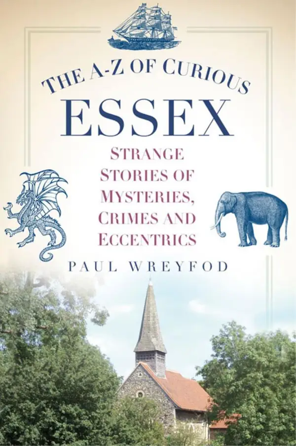 The A-Z of Curious Essex : Strange Stories of Mysteries, Crimes and Eccentrics