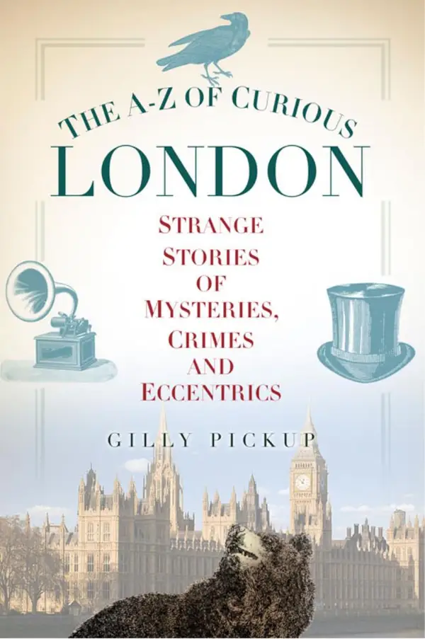 The A-Z of Curious London : Strange Stories of Mysteries, Crimes and Eccentrics