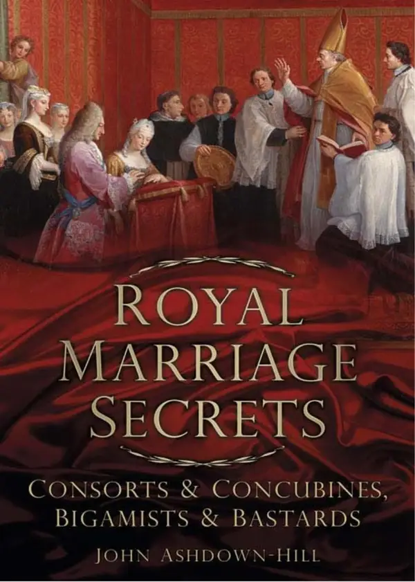 Royal Marriage Secrets : Consorts and Concubines, Bigamists and Bastards
