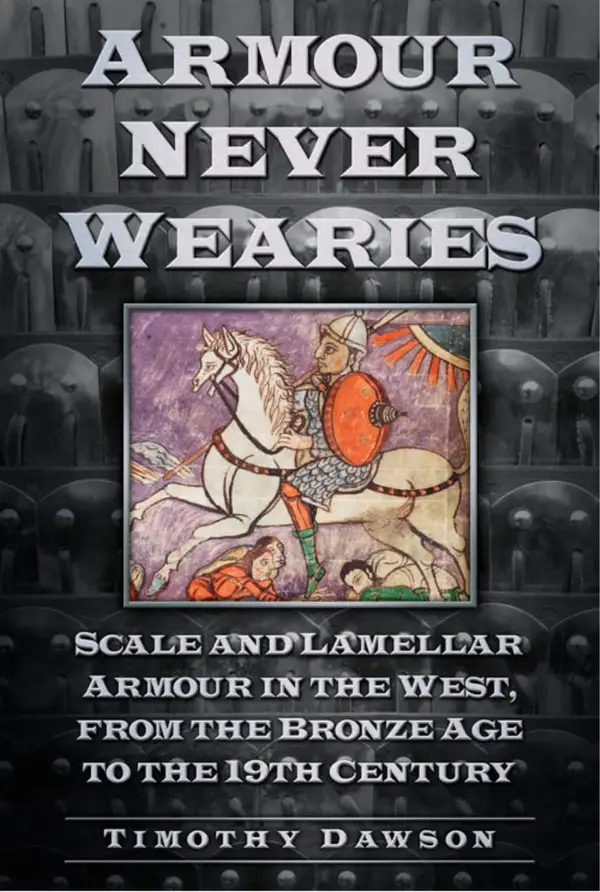 Armour Never Wearies : Scale and Lamellar Armour in the West, from the the Bronze Age to the 19th Century