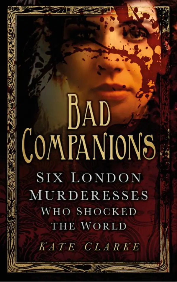 Bad Companions : Six London Murderesses Who Shocked the World