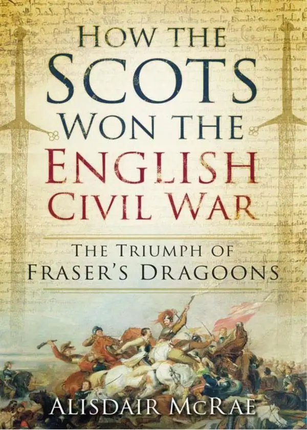 How the Scots Won the English Civil War : The Triumph of Fraser's Dragoons