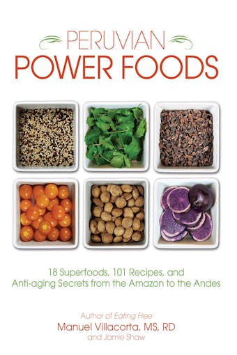 Peruvian Power Foods: 18 Superfoods, 101 Recipes, and Anti-aging Secrets from the Amazon to the Andes