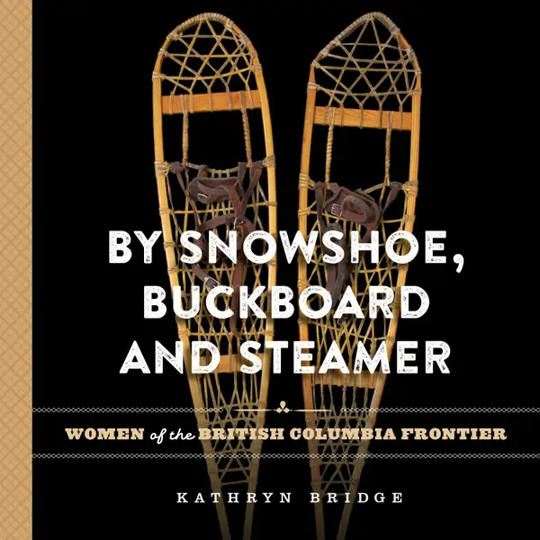 By Snowshoe, Buckboard and Steamer : Women of the British Columbia Frontier