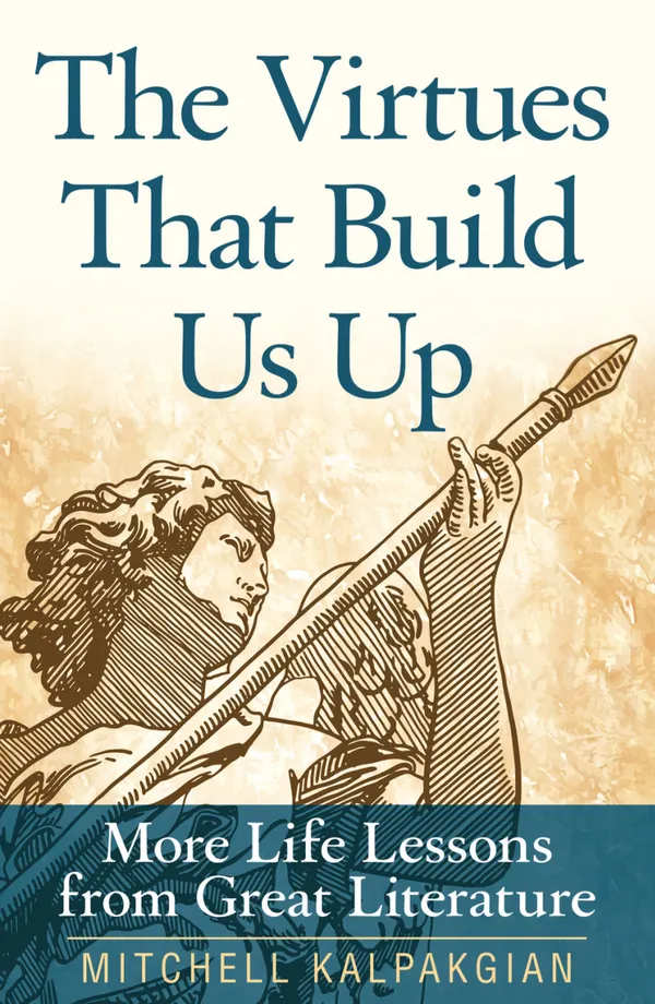 The Virtues That Build Us Up : More Life Lessons from Great Literature