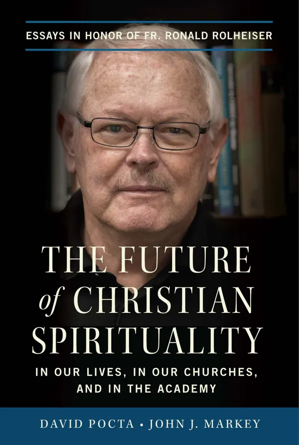 The Future of Christian Spirituality : In Our Lives, In Our Churches, and In the Academy: Essays in Honor of Fr. Ronald Rolheiser