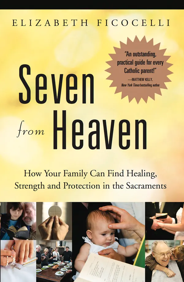 Seven from Heaven : How Your Family Can Find Healing, Strength and Protection in the Sacraments