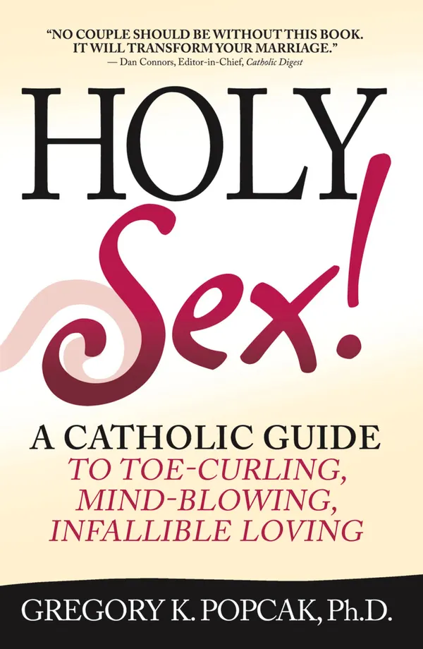 Holy Sex! : A Catholic Guide to Toe-Curling, Mind-Blowing, Infallible Loving