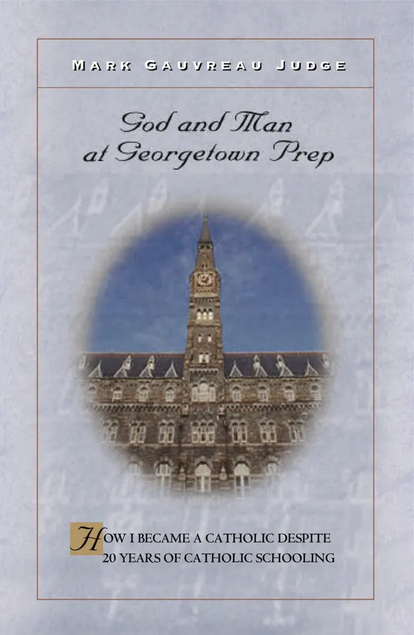 God and Man at Georgetown Prep : How I Became a Catholic Despite 20 Years of Catholic Schooling