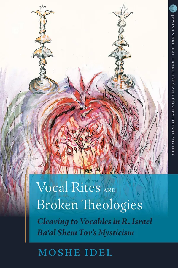 Vocal Rites and Broken Theologies : Cleaving to Vocables in R. Israel Ba‘al Shem Tov's Mysticism
