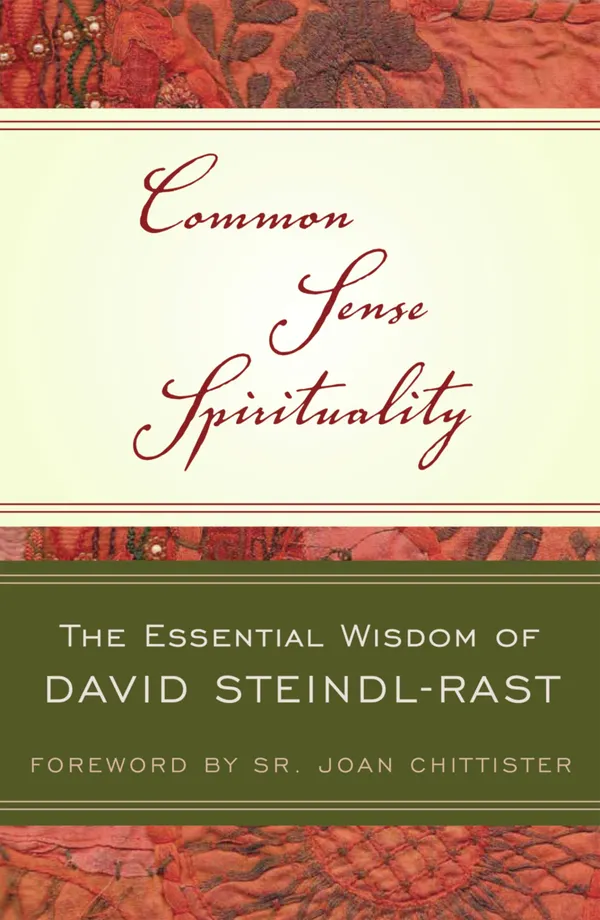 Common Sense Spirituality : The Essential Wisdom of David Steindl-Rast