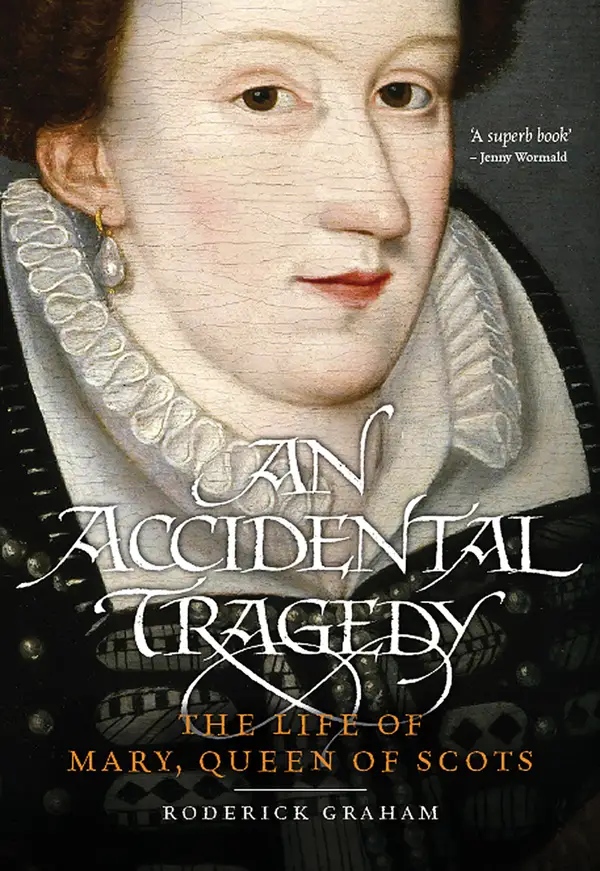 An Accidental Tragedy : The Life of Mary, Queen of Scots