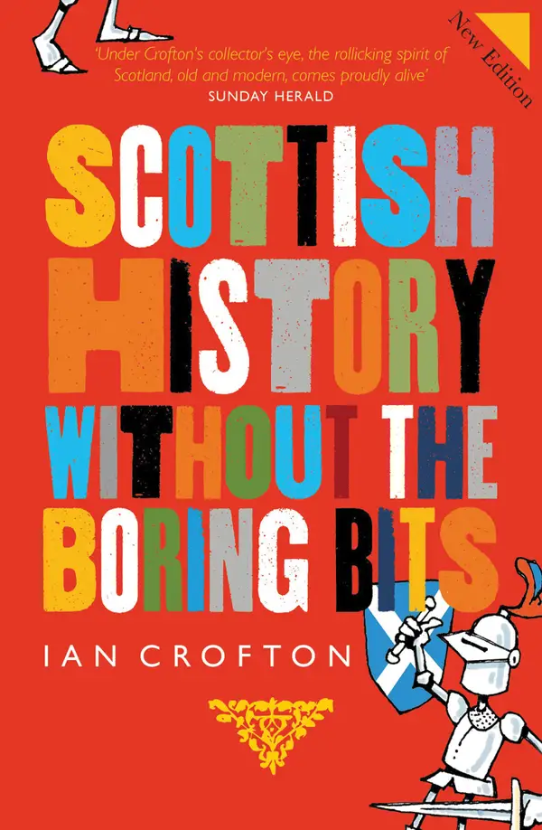 Scottish History Without the Boring Bits : A Chronicle of the Curious, the Eccentric, the Atrocious and the Unlikely