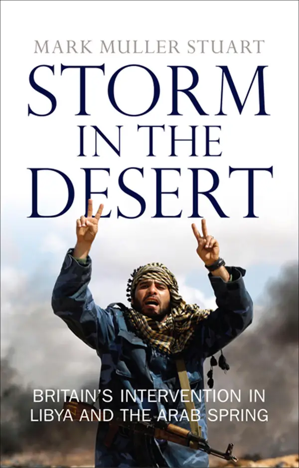 Storm in the Desert : Britain's intervention in Libya and the Arab Spring