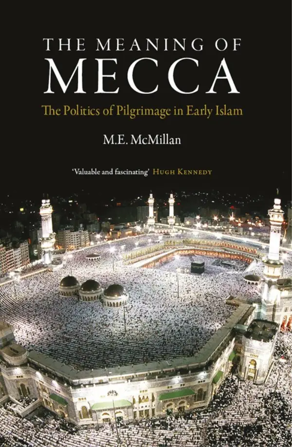 The Meaning of Mecca : The Politics of Pilgrimage in Early Islam