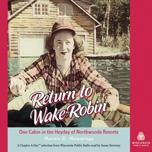 Return to Wake Robin : One Cabin in the Heyday of Northwoods Resorts