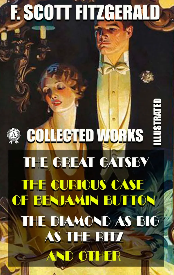 Collected Works of F. Scott Fitzgerald (Illustrated) : The Great Gatsby, The Curious Case of Benjamin Button, The Diamond as Big as the Ritz, and other