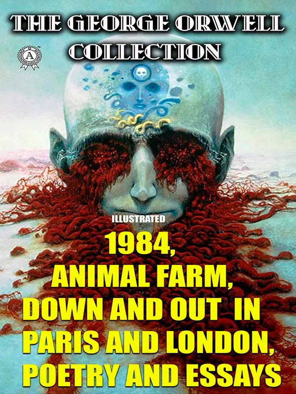 The George Orwell Collection. Illustrated : 1984, Animal Farm, Down and Out in Paris and London. Poetry and Essays