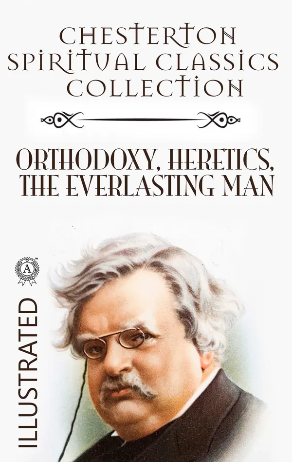 Chesterton Spiritual Classics Collection. Illustrated : Orthodoxy. Heretics. The Everlasting Man
