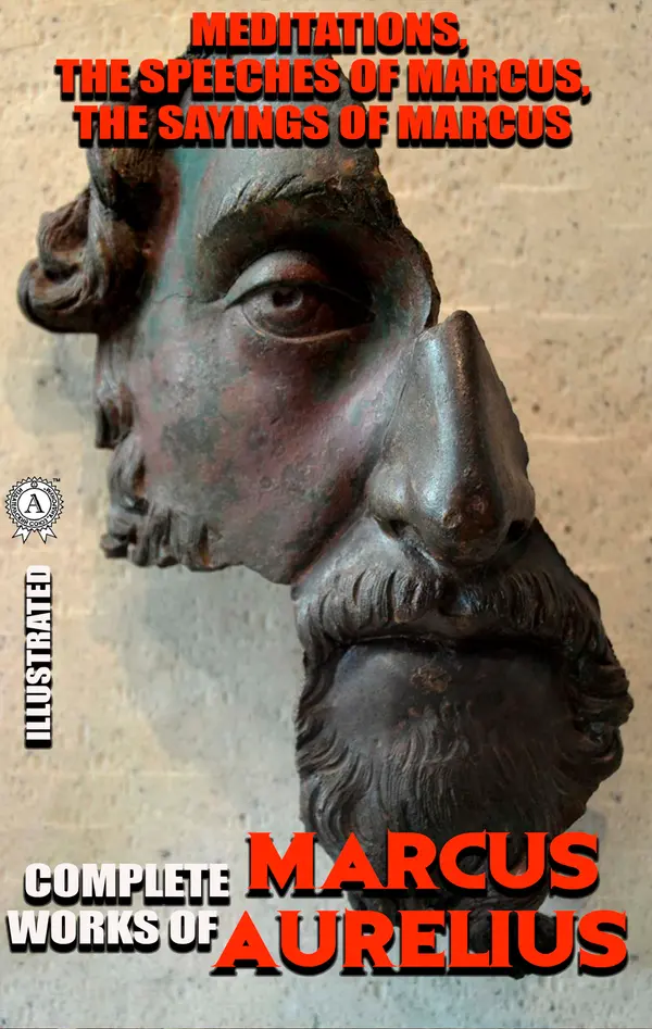 Complete works of Marcus Aurelius. Illustrated : Meditations, The Speeches of Marcus, The Sayings of Marcus