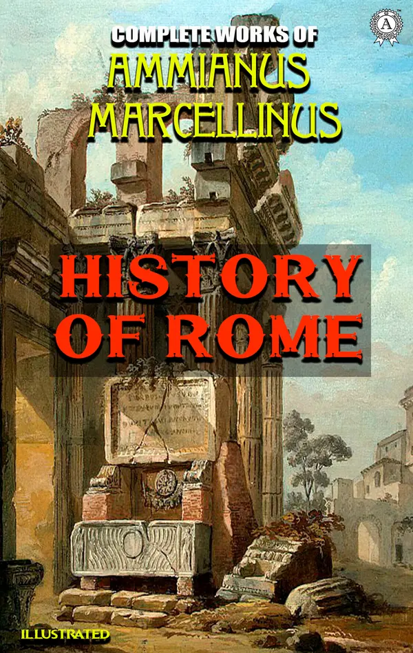 Complete Works of Ammianus Marcellinus. Illustrated : History of Rome