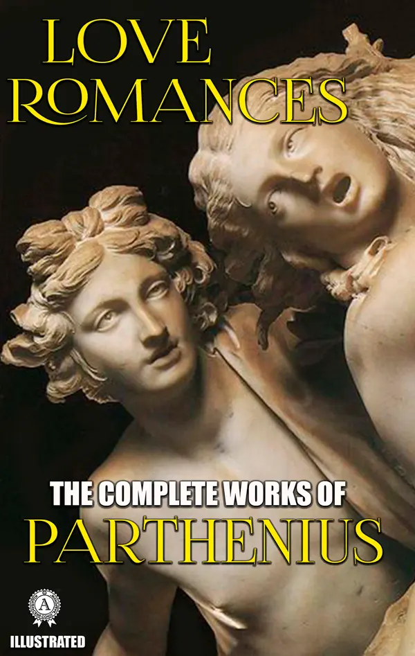 The Complete Works of Parthenius. Illustrated : Love Romances