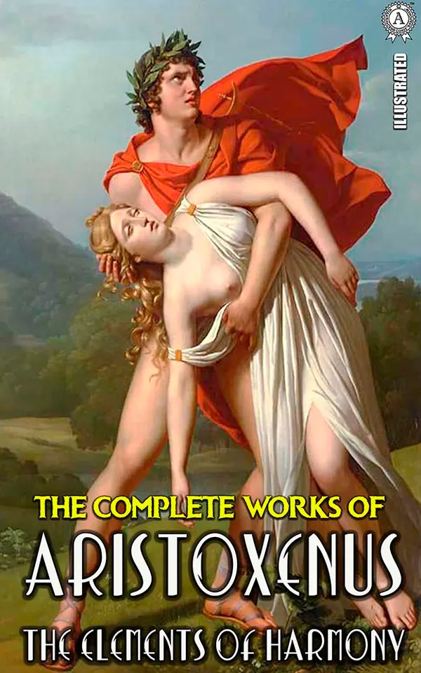 The Complete Works of Aristoxenus. Illustrated : The Elements of Harmony