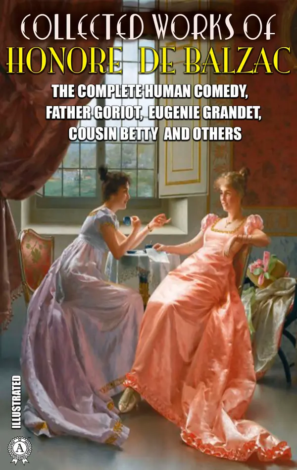 Collected Works of Honore de Balzac. Illustrated : The Complete Human Comedy, Father Goriot, Eugenie Grandet, Cousin Betty and others