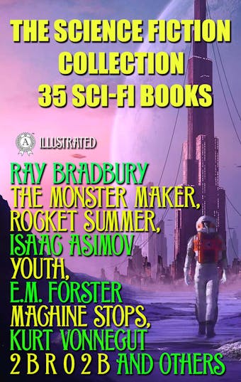 The Science Fiction Collection. 35 Sci-Fi Books: Ray Bradbury The Monster Maker, Rocket Summer, Isaac Asimov Youth, E.M. Forster Machine Stops, Kurt Vonnegut 2 B R 0 2 B and others - undefined