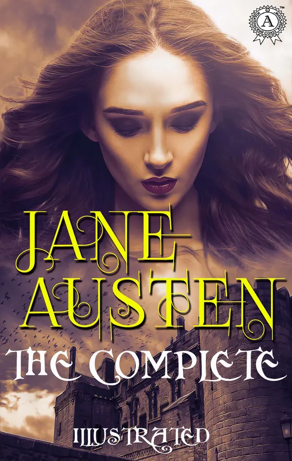 The Complete Works of Jane Austen. Illustrated : Pride and Prejudice, Sense and Sensibility, Mansfield Park, Northanger Abbey, Emma and others